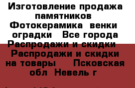 Изготовление продажа памятников. Фотокерамика, венки, оградки - Все города Распродажи и скидки » Распродажи и скидки на товары   . Псковская обл.,Невель г.